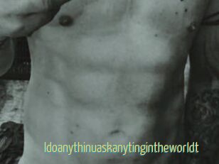 Idoanythinuaskanytingintheworldt